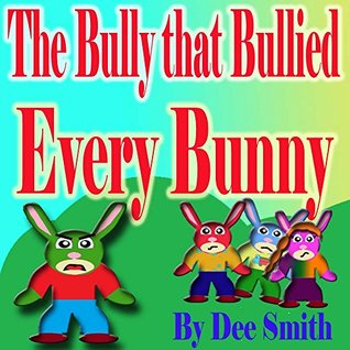 Read The Bully that Bullied Every BUNNY: A Rhyming Picture Book For Children about Bullying with a Bully Bunny that encourages children to respect others - Dee Smith file in ePub