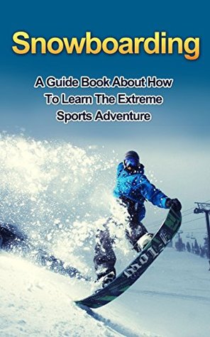 Read online SNOWBOARDING: A guide book on how to learn the extreme sports winter adventure (snowboarding games, extreme adventure, winter sports) - Ryan Smith | PDF