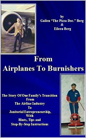 Download From Airplanes to Burnishers: The Story of One Family's Transition from the Airline Industry to Janitorial Entrepreneurship, With Hints, Tips, and Instructions - Gailen 'The Pizza Doc' Berg | ePub