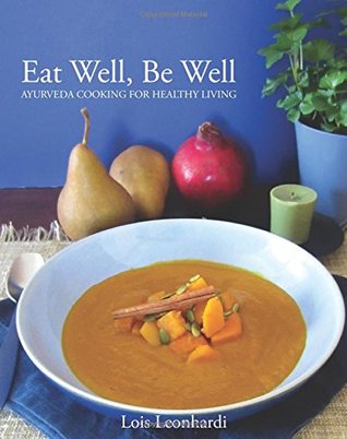Read online Eat Well, Be Well - Ayurveda Cooking for Healthy Living: A Wellness Cookbook Based on the Principles of Ayurveda - Lois A. Leonhardi | ePub