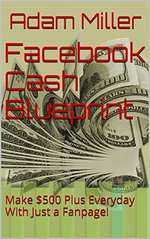 Download Facebook Cash Blueprint: Make $500 Plus Everyday With Just a Fanpage! - Adam Miller | ePub
