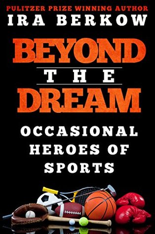 Read online Beyond the Dream: Occasional Heroes in Sports - Ira Berkow file in ePub