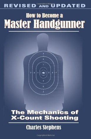 Read online How To Become A Master Handgunner: The Mechanics of X-Count Shooting, Revised and Updated - Charles Stephens | PDF