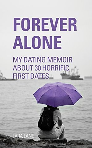 Read FOREVER ALONE: My Dating Memoir about 30 horrific first dates (Dating Advice for women) - Lara Lane | PDF