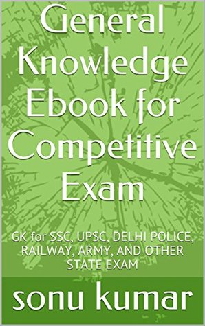 Download General Knowledge Ebook for Competitive Exam: GK for SSC, UPSC, DELHI POLICE, RAILWAY, ARMY, AND OTHER STATE EXAM - sonu kumar file in PDF