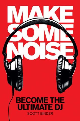 Read online Make Some Noise: Become the Ultimate DJ (Music Pro Guides) - Scott Binder | ePub