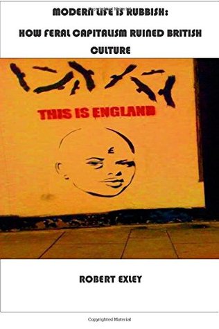 Download Modern Life Is Rubbish: How Feral Capitalism Ruined British Culture - Mr Robert Exley | ePub