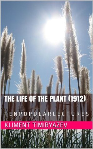 Read online THE LIFE of the PLANT (1912): T E N P O P U L A R L E C T U R E S - Kliment Timiryazev file in PDF