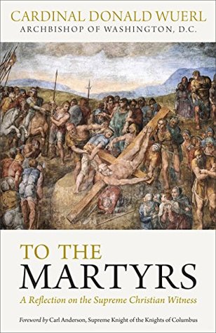 Read To the Martyrs: A Reflection on the Supreme Christian Witness - Donald Wuerl | PDF