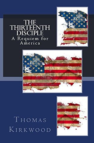 Read online The Thirteenth Disciple: A Requiem for America - Thomas Kirkwood file in PDF