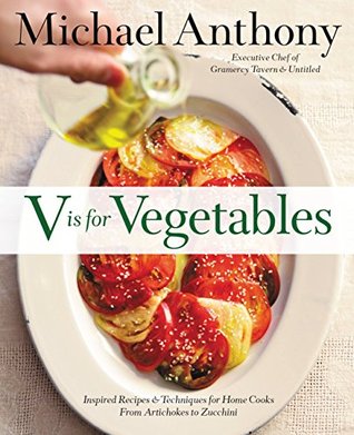 Download V is for Vegetables: Inspired Recipes & Techniques for Home Cooks - from Artichokes to Zucchini - Michael Anthony | PDF