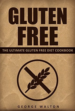 Download Gluten Free: The Ultimate Gluten Free Cookbook - George Walton | PDF