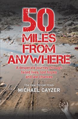 Read online 50 Miles from Anywhere: A Desperate Journey Through Failed Lives, Lost Hopes and Last Chances - Michael Cayzer | PDF