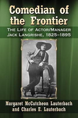 Download Comedian of the Frontier: The Life of Actor/Manager Jack Langrishe, 1825-1895 - Margaret McCutcheon Lauterbach | PDF