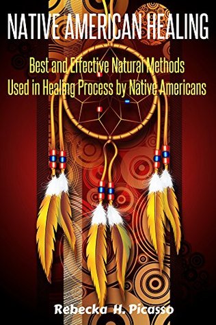Download Native American Healing Best and Effective Natural Methods Used in Healing Process by Native Americans - Rebecka H. Picasso file in PDF