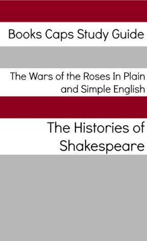 Read online The Wars of the Roses In Plain and Simple English (Includes Henry VI Parts 1 - 3 & Richard III, Richard II, Henry IV Parts 1 and 2, and Henry V)(Translated) - William Shakespeare | ePub