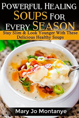 Read Powerful Healing Soups For Every Season: Stay Slim & Look Younger With These Delicious Healthy Soups - Mary Jo Montanye | PDF
