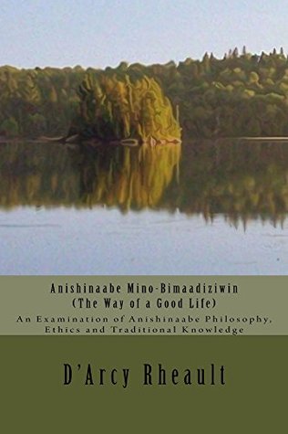 Read online Anishinaabe Mino-Bimaadiziwin - The Way of a Good Life - D'Arcy Rheault | ePub