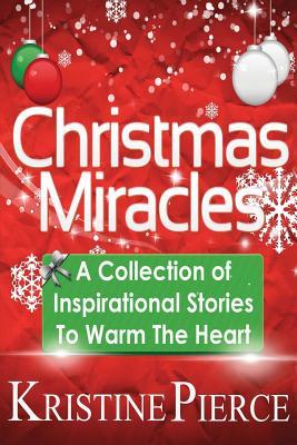 Read Christmas Miracles: A Collection of Inspirational Stories to Warm the Heart - Kristine Pierce | ePub