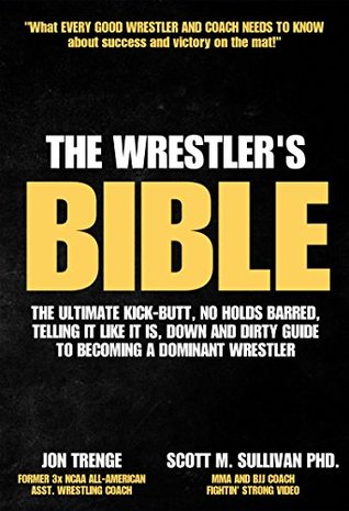 Read The Wrestler's Bible: The Ultimate Kick-Butt, No Holds Barred, Telling It Like It Is, Down and Dirty Guide To Becoming A Dominant Wrestler! - Jon Trenge | ePub