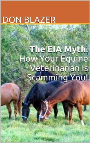 Read online The EIA Myth How Your Equine Veterinarian Is Scamming You - Don Blazer | PDF