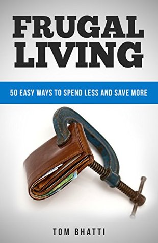 Read Frugal Living: 50 Easy Ways to Spend Less and Save More (Save Money, Frugal Lifestyle, Money Spending Tips, Frugal Living 101) - Tom Bhatti | PDF