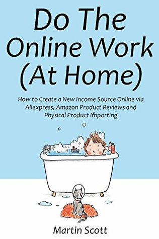 Read online Do the Online Work (At Home): How to Create a New Income Source Online via Aliexpress, Amazon Product Reviews and Physical Product Importing - Martin Scott file in ePub