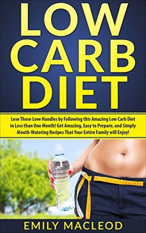 Read Low Carb Diet: Lose Those Love Handles in Less than ONE Month by Following This Amazing Low Carb Diet Easy to Prepare, and Simply Mouth-Watering Recipes That Your Entire Family Will Enjoy! - Emily MacLeod | ePub