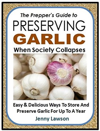 Download The Prepper's Guide to Preserving Garlic When Society Collapses!: Easy & Delicious Ways To Store And Preserve Garlic For Up To A Year - Jenny Lawson | ePub