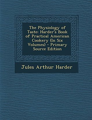 Read The Physiology of Taste: Harder's Book of Practical American Cookery (in Six Volumes) - Jules Arthur Harder file in PDF