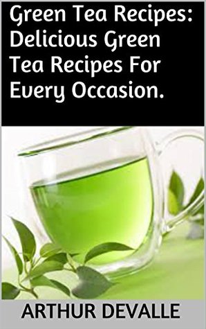 Read online Green Tea Recipes: Delicious Green Tea Recipes For Every Occasion. - Arthur Devalle file in PDF