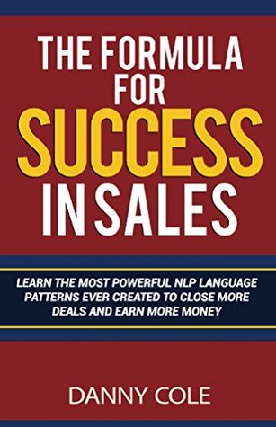 Download The Formula for Success in Sales: Learn The Most Powerful NLP Lanugage Patterns Ever Created To Close More Deals And Earn More Money - Danny Cole | ePub