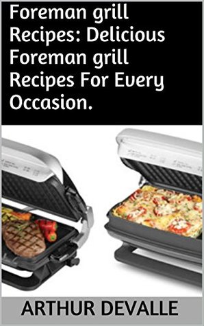 Read online Foreman grill Recipes: Delicious Foreman grill Recipes For Every Occasion. - Arthur Devalle file in PDF