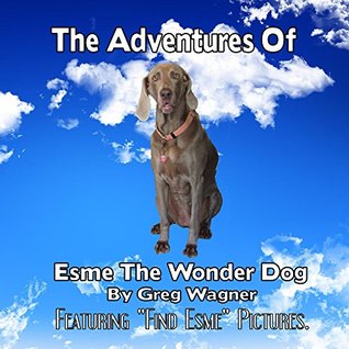 Read The Adventures of Esme The Wonder Dog: Featuring Can You Find Esme? Hidden Pictures. - Greg Wagner | PDF