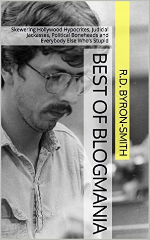 Read online Best of Blogmania: Skewering Hollywood Hypocrites, Judicial Jackasses, Political Boneheads and Everybody Else Who’s Stupid - R.D. Byron-Smith file in PDF