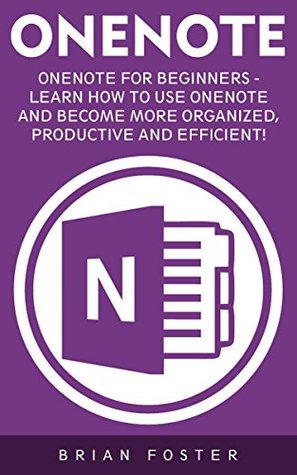 Read OneNote: OneNote For Beginners - Learn How To Use OneNote And Become More Organized, Productive And Efficient! (Microsoft OneNote, How To Use OneNote, Time Management) - Brian Foster file in PDF