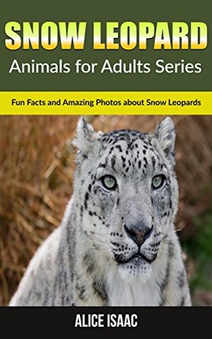 Read Snow Leopard: Fun Facts and Amazing Photos about Snow Leopards (Animals for Adults Series) - Alice Isaac | PDF