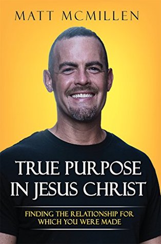 Read True Purpose in Jesus Christ: Finding the Relationship for Which You Were Made - Matt McMillen | ePub
