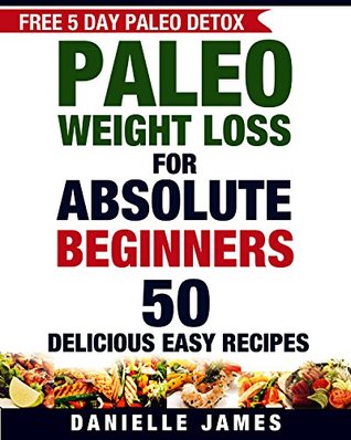 Download Paleo Diet: PALEO Weight Loss for Absolute Beginners: 50 Delicious Easy Recipes (FREE 5 Day Paleo Detox) - Danielle James file in PDF