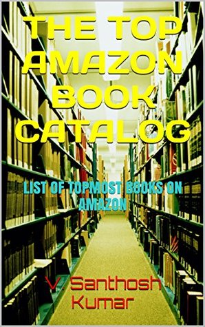 Download THE TOP AMAZON BOOK CATALOG: LIST OF TOPMOST BOOKS ON AMAZON - V. Santhosh Kumar | PDF