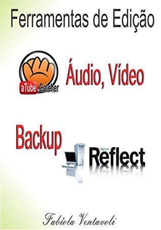Read FERRAMENTAS DE EDIÇÃO DE ÁUDIO, VÍDEO E BACKUP: Atube Catcher Freez Screen Video Capture Macrium Reflect Free - Fabíola Ventavoli | ePub