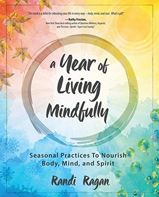Read A Year of Living Mindfully: Seasonal Practices to Nourish Body, Mind and Spirit - Randi Ragan file in PDF
