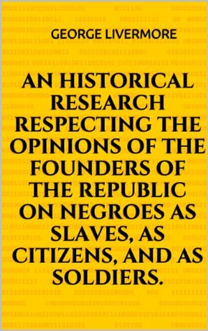 Download An historical research respecting the opinions of the founders of the republic on negroes as slaves, as citizens, and as soldiers. - George Livermore | ePub