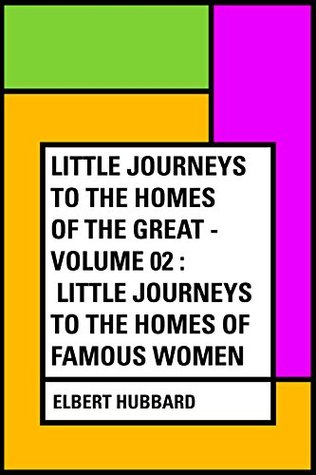 Read Little Journeys to the Homes of the Great - Volume 02 : Little Journeys To the Homes of Famous Women - Elbert Hubbard | PDF