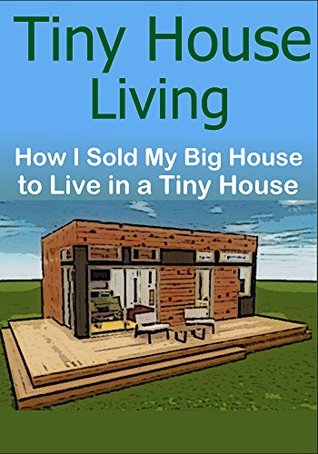 Read Tiny House Living: How I Sold My Big House to Live in a Tiny House: (Tiny House, Tiny House Living, Small House, Minimalism, House Living) - Sam Brady | PDF