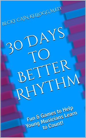 Download 30 Days to Better Rhythm: Fun & Games to Help Young Musicians Learn to Count! (Fun & Games to Teach Music Book 1) - Becky Cain-Kellogg M.Ed. file in PDF