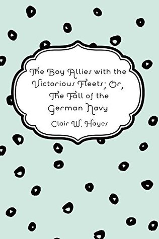 Download The Boy Allies with the Victorious Fleets; Or, The Fall of the German Navy - Clair W. Hayes file in ePub