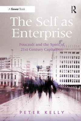 Read online The Self as Enterprise: Foucault and the Spirit of 21st Century Capitalism - Peter Kelly file in ePub