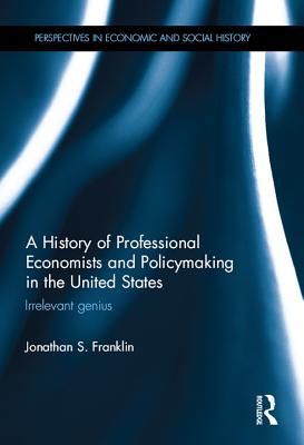 Download A History of Professional Economists and Policymaking in the United States: Irrelevant Genius - Jonathan S. Franklin file in ePub