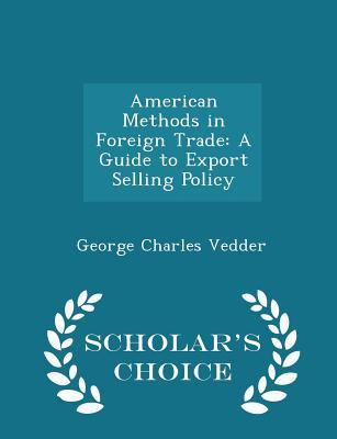 Read online American Methods in Foreign Trade: A Guide to Export Selling Policy - Scholar's Choice Edition - George Charles Vedder | ePub